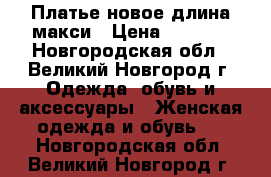 Платье новое длина макси › Цена ­ 2 350 - Новгородская обл., Великий Новгород г. Одежда, обувь и аксессуары » Женская одежда и обувь   . Новгородская обл.,Великий Новгород г.